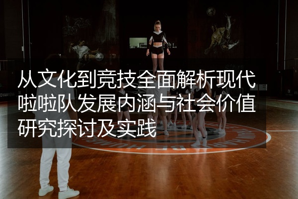 从文化到竞技全面解析现代啦啦队发展内涵与社会价值研究探讨及实践