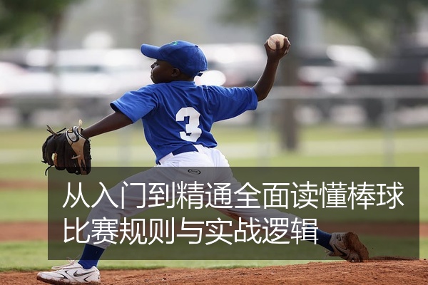 从入门到精通全面读懂棒球比赛规则与实战逻辑