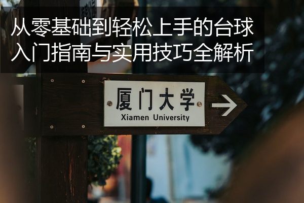 从零基础到轻松上手的台球入门指南与实用技巧全解析