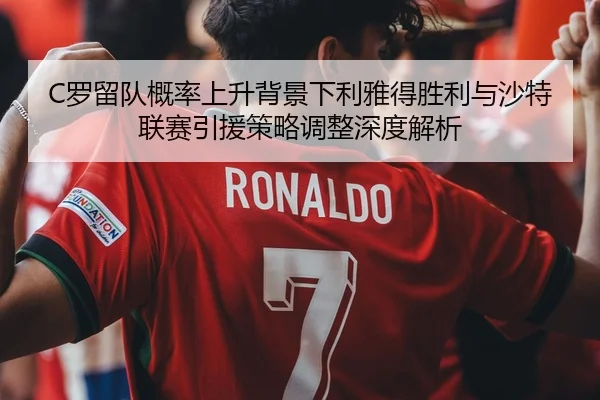 C罗留队概率上升背景下利雅得胜利与沙特联赛引援策略调整深度解析